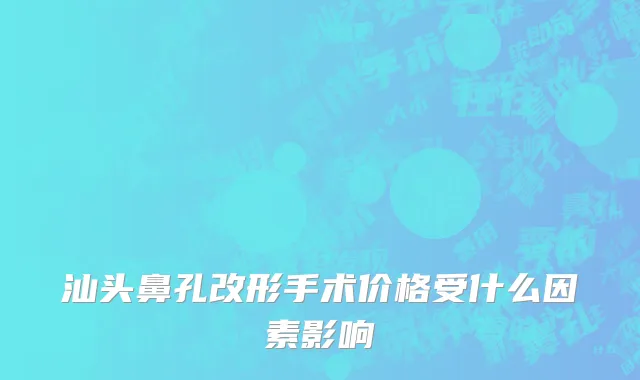 汕头鼻孔改形手术价格受什么因素影响