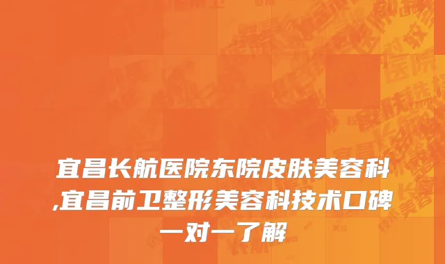 宜昌长航医院东院皮肤美容科,宜昌前卫整形美容科技术口碑一对一了解