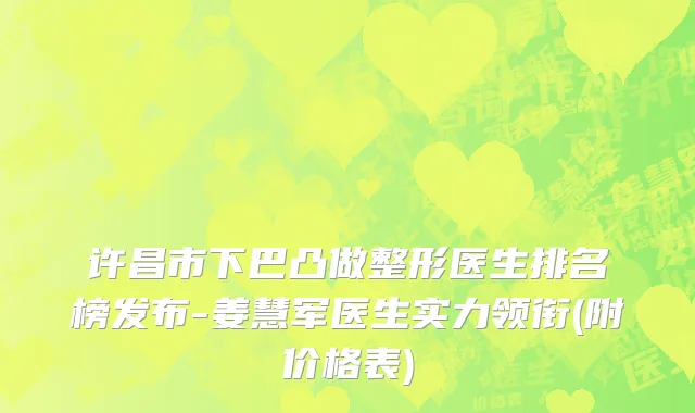 许昌市下巴凸做整形医生排名榜发布-姜慧军医生实力领衔(附价格表)