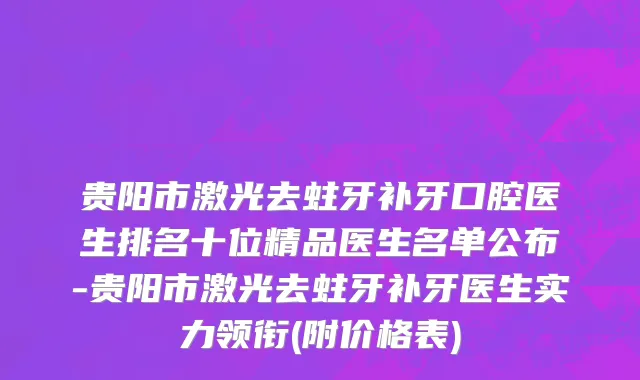 贵阳市激光去蛀牙补牙口腔医生排名十位精品医生名单公布-贵阳市激光去蛀牙补牙医生实力领衔(附价格表)