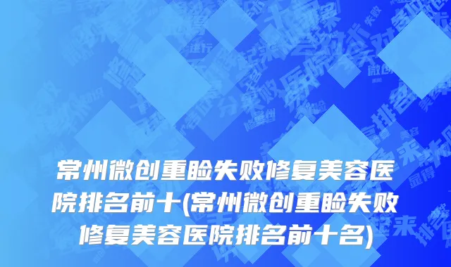 常州微创重睑失败修复美容医院排名前十(常州微创重睑失败修复美容医院排名前十名)
