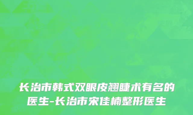 长治市韩式双眼皮翘睫术有名的医生-长治市宋佳楠整形医生