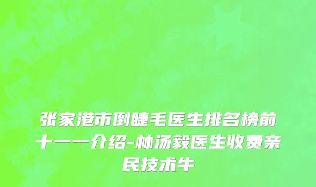 张家港市倒睫毛医生排名榜前十一一介绍-林汤毅医生收费亲民技术牛