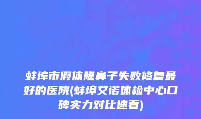 蚌埠市假体隆鼻子失败修复最好的医院(蚌埠艾诺体检中心口碑实力对比速看)