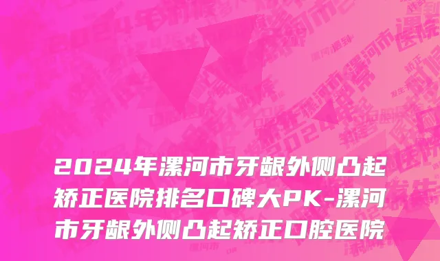 2024年漯河市牙龈外侧凸起矫正医院排名口碑大PK-漯河市牙龈外侧凸起矫正口腔医院