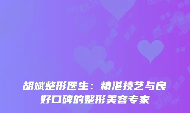 胡斌整形医生：精湛技艺与良好口碑的整形美容专家
