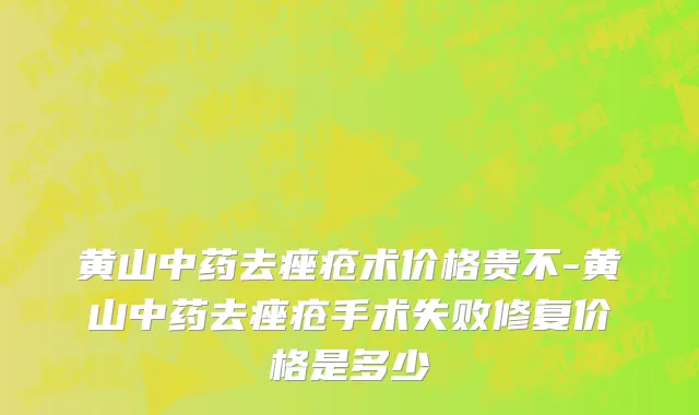 黄山中药去痤疮术价格贵不-黄山中药去痤疮手术失败修复价格是多少