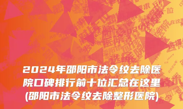 2024年邵阳市法令纹去除医院口碑排行前十位汇总在这里(邵阳市法令纹去除整形医院)