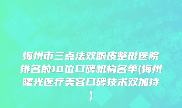 梅州市三点法双眼皮整形医院排名前10位口碑机构名单(梅州曙光医疗美容口碑技术双加持)