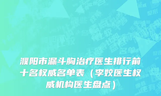 濮阳市漏斗胸治疗医生排行前十名权威名单表（李姣医生权威机构医生盘点）