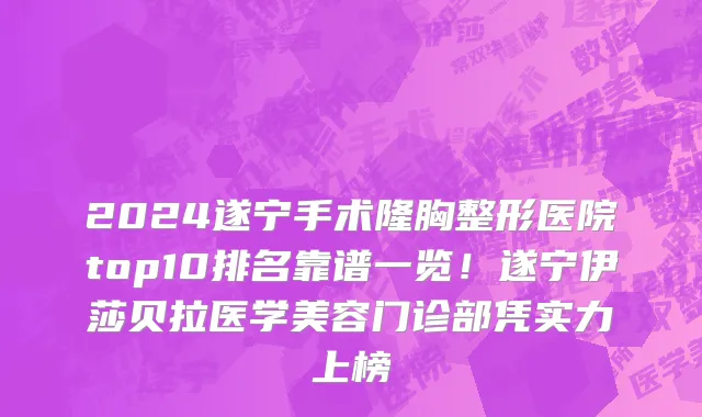 2024遂宁手术隆胸整形医院top10排名靠谱一览!遂宁伊莎贝拉医学美容门诊部凭实力上榜