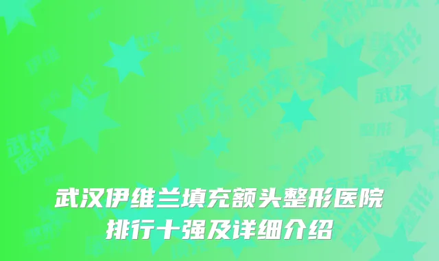 武汉伊维兰填充额头整形医院排行十强及详细介绍