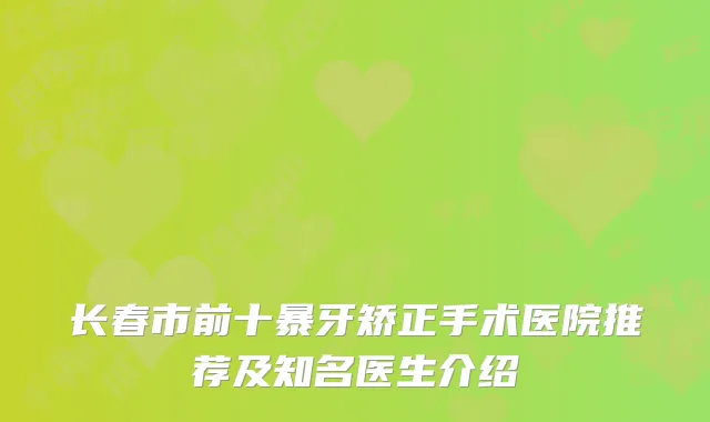 长春市前十暴牙矫正手术医院推荐及知名医生介绍
