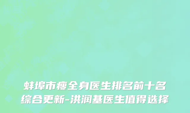 蚌埠市瘦全身医生排名前十名综合更新-洪润基医生值得选择
