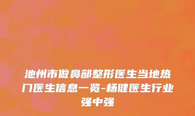 池州市做鼻部整形医生当地热门医生信息一览-杨健医生行业强中强
