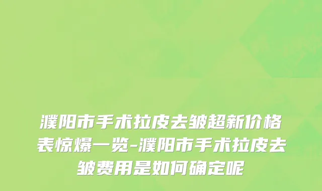 濮阳市手术拉皮去皱超新价格表惊爆一览-濮阳市手术拉皮去皱费用是如何确定呢