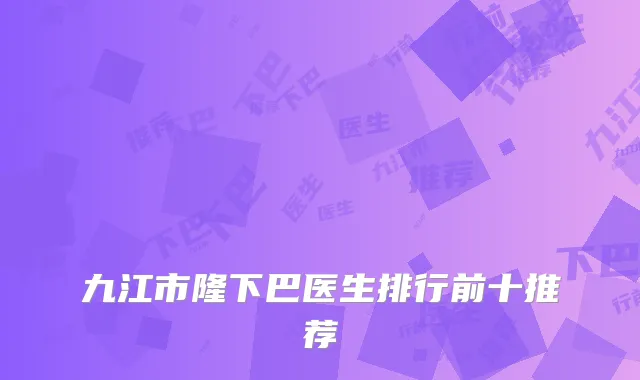 九江市隆下巴医生排行前十推荐