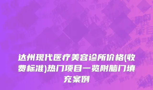 达州现代医疗美容诊所价格(收费标准)热门项目一览附脑门填充案例