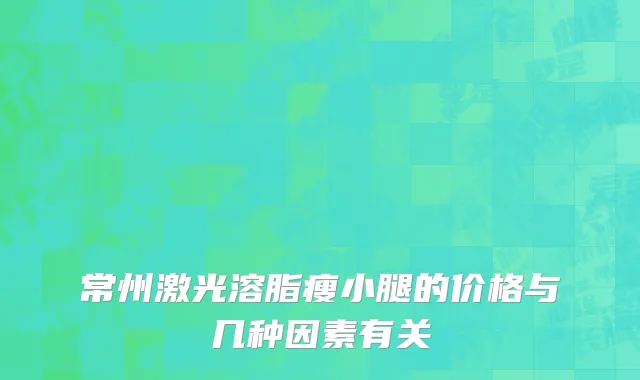 常州激光溶脂瘦小腿的价格与几种因素有关