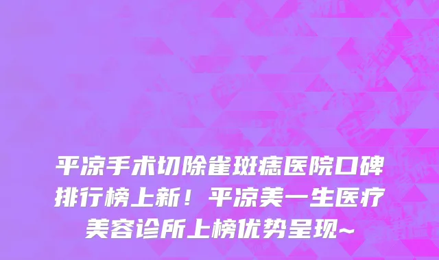 平凉手术切除雀斑痣医院口碑排行榜上新!平凉美一生医疗美容诊所上榜优势呈现~