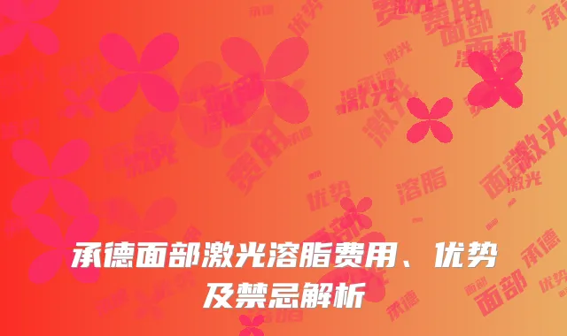 承德面部激光溶脂费用、优势及禁忌解析