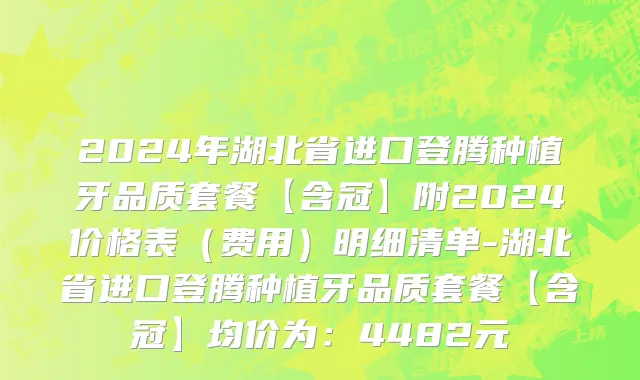 2024年湖北省进口登腾种植牙品质套餐【含冠】附2024价格表（费用）明细清单-湖北省进口登腾种植牙品质套餐【含冠】均价为：4482元