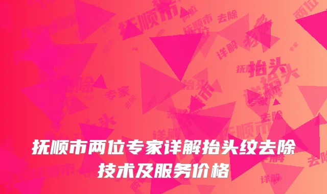 抚顺市两位专家详解抬头纹去除技术及服务价格