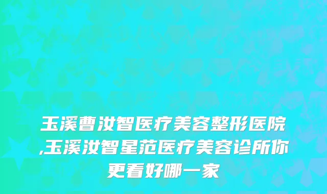 玉溪曹汝智医疗美容整形医院,玉溪汝智星范医疗美容诊所你更看好哪一家