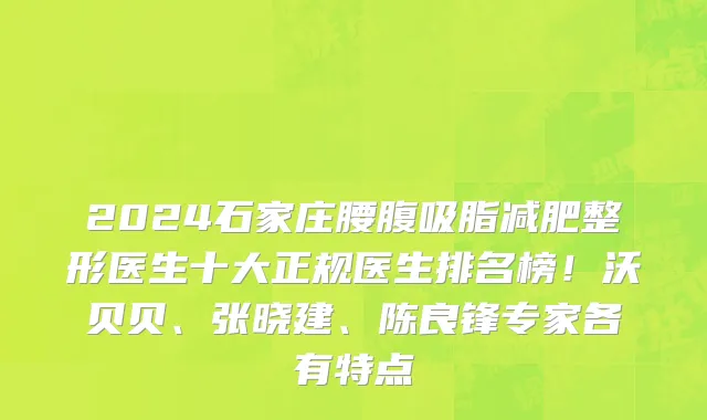 2024石家庄腰腹吸脂减肥整形医生十大正规医生排名榜!沃贝贝、张晓建、陈良锋专家各有特点
