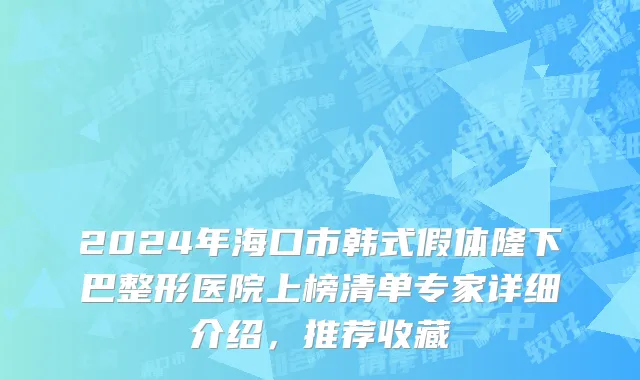 2024年海口市韩式假体隆下巴整形医院上榜清单专家详细介绍，推荐收藏
