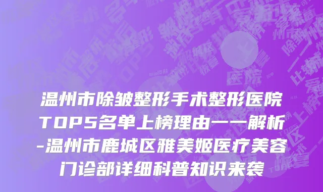 温州市除皱整形手术整形医院TOP5名单上榜理由一一解析-温州市鹿城区雅美姬医疗美容门诊部详细科普知识来袭