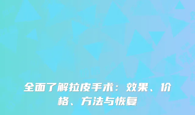 全面了解拉皮手术：效果、价格、方法与恢复