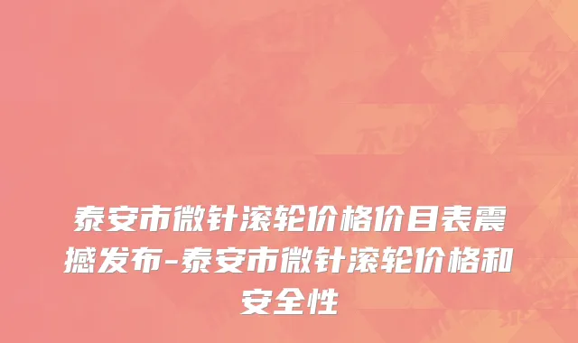 泰安市微针滚轮价格价目表震撼发布-泰安市微针滚轮价格和安全性