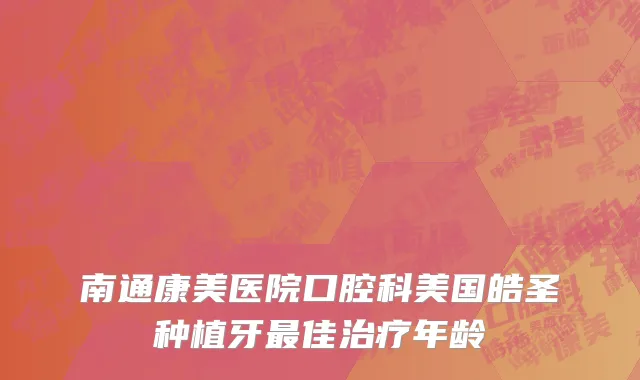 南通康美医院口腔科美国皓圣种植牙最佳治疗年龄