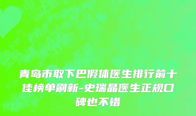 青岛市取下巴假体医生排行前十佳榜单刷新-史瑞晶医生正规口碑也不错