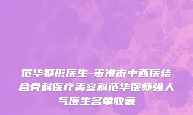 范华整形医生-贵港市中西医结合骨科医疗美容科范华医师强人气医生名单收藏