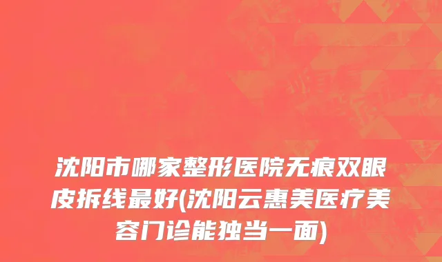 沈阳市哪家整形医院无痕双眼皮拆线最好(沈阳云惠美医疗美容门诊能独当一面)