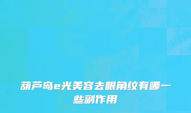 葫芦岛e光美容去眼角纹有哪一些副作用