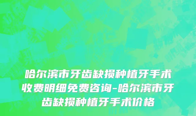 哈尔滨市牙齿缺损种植牙手术收费明细免费咨询-哈尔滨市牙齿缺损种植牙手术价格