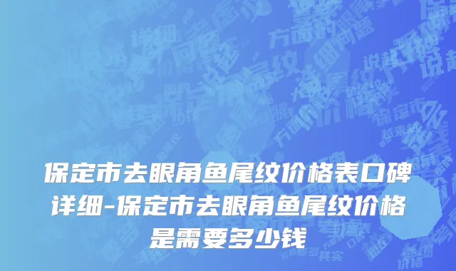 保定市去眼角鱼尾纹价格表口碑详细-保定市去眼角鱼尾纹价格是需要多少钱