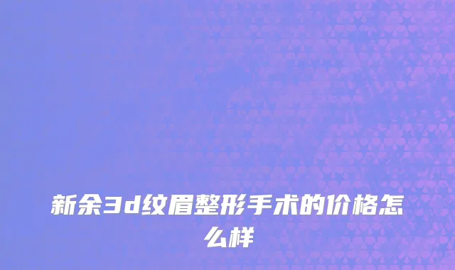 新余3d纹眉整形手术的价格怎么样