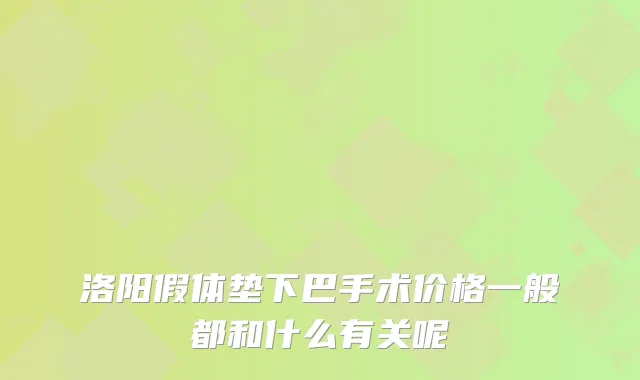 洛阳假体垫下巴手术价格一般都和什么有关呢