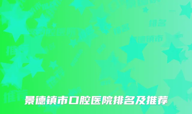 景德镇市口腔医院排名及推荐