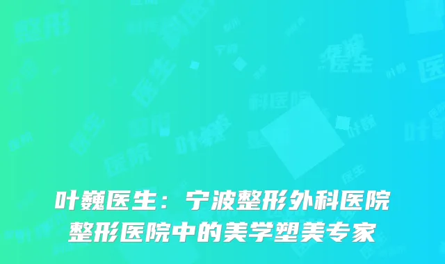 叶巍医生：宁波整形外科医院整形医院中的美学塑美专家