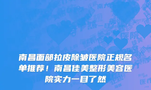 南昌面部拉皮除皱医院正规名单推荐!南昌佳美整形美容医院实力一目了然