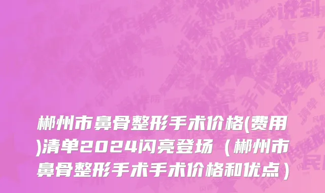 郴州市鼻骨整形手术价格(费用)清单2024闪亮登场（郴州市鼻骨整形手术手术价格和优点）