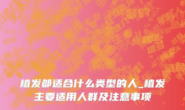 植发都适合什么类型的人_植发主要适用人群及注意事项