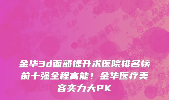 金华3d面部提升术医院排名榜前十强全程高能！金华医疗美容实力大PK