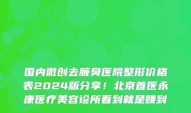 国内微创去腋臭医院整形价格表2024版分享!北京首医永康医疗美容诊所看到就是赚到