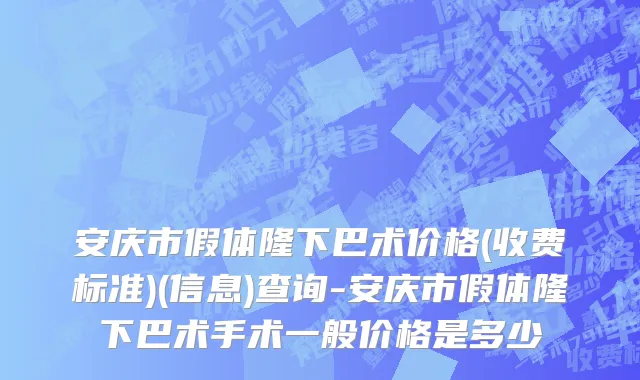 安庆市假体隆下巴术价格(收费标准)(信息)查询-安庆市假体隆下巴术手术一般价格是多少